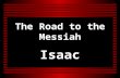 The Road to the Messiah Isaac. Genesis 17:19 – Promised to Abraham & Sarah Genesis 21:14 – Circumcised 8 th Day Genesis 21:8 – Abraham gave a feast Genesis.