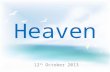 Heaven 12 th October 2013. Imagine there is a heaven… it’s easy if you try.