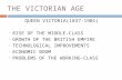 THE VICTORIAN AGE QUEEN VICTORIA(1837-1901)  RISE OF THE MIDDLE-CLASS  GROWTH OF THE BRITISH EMPIRE  TECHNOLOGICAL IMPROVEMENTS  ECONOMIC BOOM  PROBLEMS.