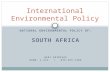 NATIONAL ENVIRONMENTAL POLICY OF: SOUTH AFRICA HARI SRINIVAS ROOM: I-312 / 079-565-7406 International Environmental Policy.