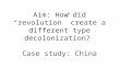 Aim: How did “ revolution ” create a different type decolonization? Case study: China.