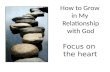 How to Grow in My Relationship with God Focus on the heart.