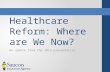 Healthcare Reform: Where are We Now? An update from the 2013 presentation.