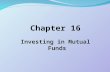 Chapter 16 Investing in Mutual Funds Chapter 16 Investing in Mutual Funds.