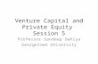 Venture Capital and Private Equity Session 5 Professor Sandeep Dahiya Georgetown University.
