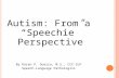 Autism: From a “Speechie” Perspective By Karen P. Guerra, M.S., CCC-SLP Speech-Language Pathologist.
