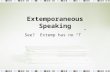 Extemporaneous Speaking See? Extemp has no “T”. What is Extemp? Definition: speaking or performing with little or no advance preparation Speaking “extemporaneously”