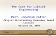 Prof. Jonathan Colton Zeigler Outstanding Educator Award Lecture February 26, 2008 The Case for Liberal Engineering.