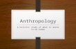Anthropology A holistic study of what it means to be human.