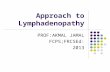 Approach to Lymphadenopathy PROF:AKMAL JAMAL FCPS;FRCSEd: 2013.