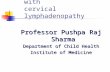 Approach to A child with cervical lymphadenopathy Professor Pushpa Raj Sharma Department of Child Health Institute of Medicine.