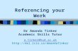 Referencing your Work Dr Amanda Tinker Academic Skills Tutor a.tinker@hud.ac.uk a.tinker@hud.ac.uk .
