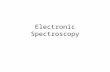 Electronic Spectroscopy. Why Electronic Spectroscopy? Gives information on electronic structure Shorter wavelengths allow tighter focusing and thus imaging.