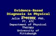 Evidence-Based Diagnosis in Physical Therapy Julie M. Fritz, PhD, PT, ATC Department of Physical Therapy University of Pittsburgh.