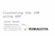 Jonas Bonér Terracotta, Inc. jonas@terracotta.org   Clustering the JVM using AOP.