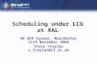 Scheduling under LCG at RAL UK HEP Sysman, Manchester 11th November 2004 Steve Traylen s.traylen@rl.ac.uk.