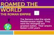 ROMANS ROAMED THE WORLD THE ROMAN EMPIRE The Romans ruled the whole Mediterranean region. They were the strongest and greatest nation. Their empire lasted.