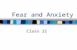 Fear and Anxiety Class 21. Final Exam Date and Time Date:Tuesday, May 14 Time:11:45-2:45.