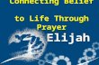 Connecting Belief to Life Through Prayer Elijah. Where We’ve Been Story of Elijah / Ahab / Jezebel / False Idols Week 1 – How God Shapes Our Lives Week.
