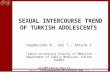 1 SEXUAL INTERCOURSE TREND OF TURKISH ADOLESCENTS Dagdeviren N., Set T., Akturk Z Trakya University Faculty of Medicine Department of Family Medicine,