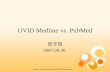 OVID Medline vs. PubMed 邱子恆 2007.04.30. 相異之處 對象  OVID Medline: for health science professionals  PubMed : for the public 收錄範圍  PubMed > OVID Medline.