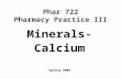 Phar 722 Pharmacy Practice III Minerals- Calcium Spring 2006.