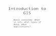 Introduction to GIS Basic overview: What is GIS, what types of data, what applications?
