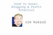 Good to Great: Blogging & Profit Potential Jim Kukral.