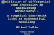 Initiation of differential gene expression in sporulating Bacillus subtilis – a sceptical biochemist looks at mathematical modelling Michael Yudkin Kellogg.