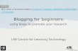 Blogging for beginners: using blogs to promote your research LSE Centre for Learning Technology This work is licensed under a Creative Commons Attribution-ShareAlike.