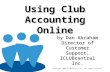 Using Club Accounting Online Copyright 2006 ICLUBcentral Inc. All rights reserved by Dan Abraham Director of Customer Support, ICLUBcentral Inc.