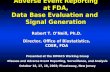 Adverse Event Reporting at FDA, Data Base Evaluation and Signal Generation Robert T. O’Neill, Ph.D. Director, Office of Biostatistics, CDER, FDA Presented.