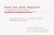 Have Fun with English! A beginner EFL blog (An experiment in blogging with young EFL learners) A presentation for the EVOnline 2005 “Weblogging Workshop”
