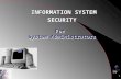 1 For System Administrators INFORMATION INFORMATION SYSTEM SECURITY INFORMATION INFORMATION SYSTEM SECURITY