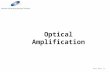 Optical Amplification Source: Master 7_5. Optical Amplifiers optical amplifier An optical amplifier is a device which amplifies the optical signal directly.