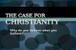 Why do you believe what you believe? THE CASE FOR CHRISTIANITY.