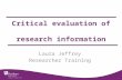 Critical evaluation of research information Laura Jeffrey Researcher Training.