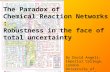 The Paradox of Chemical Reaction Networks : Robustness in the face of total uncertainty By David Angeli: Imperial College, London University of Florence,