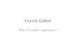 Francis Galton Why it’s called “regression.”. Sir Francis Galton (1822-1911) IQ testers in the early 20 th century argued over whether Galton was – the.