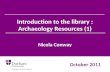 Introduction to the library : Archaeology Resources (1) Nicola Conway October 2011.