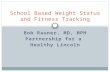 Bob Rauner, MD, MPH Partnership for a Healthy Lincoln School Based Weight Status and Fitness Tracking.