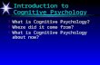 Introduction to Cognitive Psychology ä What is Cognitive Psychology? ä Where did it come from? ä What is Cognitive Psychology about now?