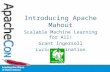 Introducing Apache Mahout Scalable Machine Learning for All! Grant Ingersoll Lucid Imagination.