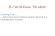8.7 Acid-Base Titration Learning Goals … … determine the pH of the solution formed in a neutralization reaction.