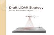 Draft LiDAR Strategy Pacific Northwest Region. Regional Strategy Team Pete Heinzen, DRM Brian Wing, Pacific Southwest Station Tom DeMeo, NR Leah Rathbun,