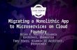 Migrating a Monolithic App to Microservices on Cloud Foundry Brian K. Martin, Bluemix Architect, @bkmartin Tony Erwin, Bluemix UI Architect, @tonyerwin.