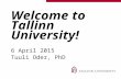 Welcome to Tallinn University! 6 April 2015 Tuuli Oder, PhD.