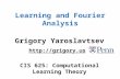 Learning and Fourier Analysis Grigory Yaroslavtsev  CIS 625: Computational Learning Theory.