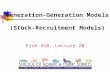 458 Generation-Generation Models (Stock-Recruitment Models) Fish 458, Lecture 20.
