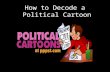 How to Decode a Political Cartoon. Definitions "political": that which is concerned with public affairs or government "cartoon": a sketch or drawing that.